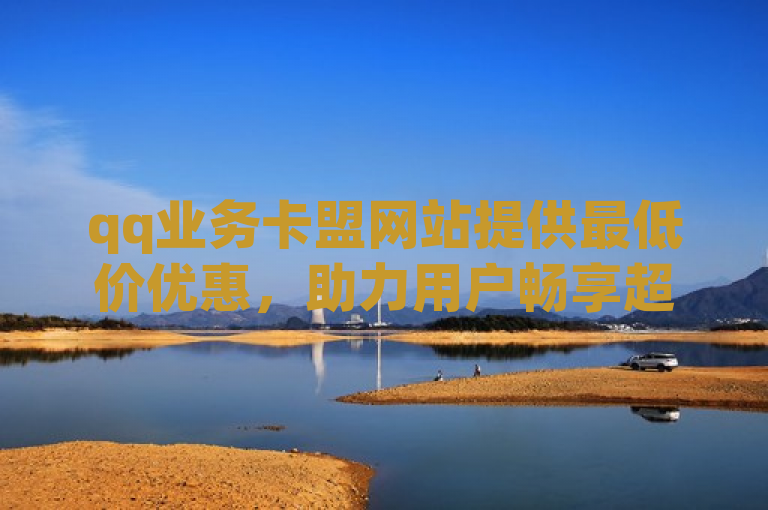 qq业务卡盟网站提供最低价优惠，助力用户畅享超值服务。