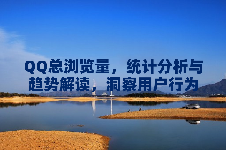 QQ总浏览量，统计分析与趋势解读，洞察用户行为。