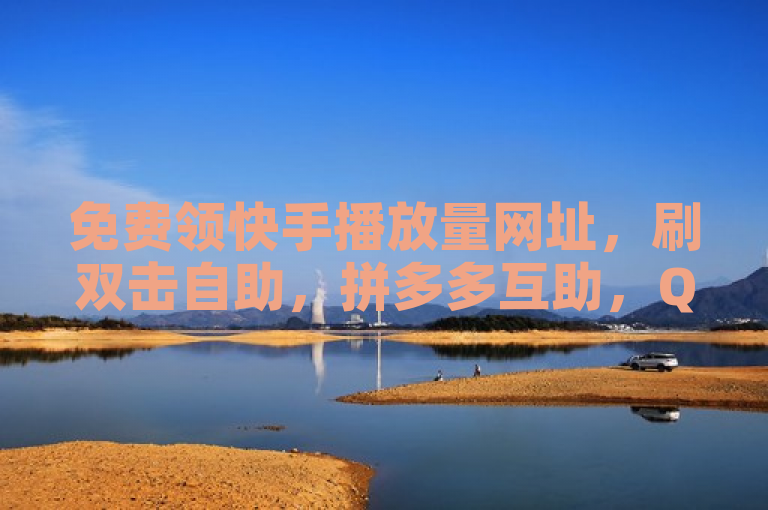免费领快手播放量网址，刷双击自助，拼多多互助，QQ引流5万人。