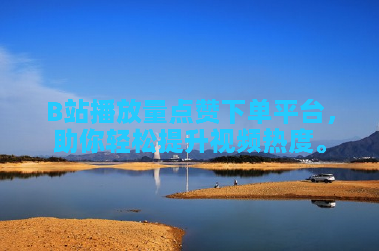 B站播放量点赞下单平台，助你轻松提升视频热度。