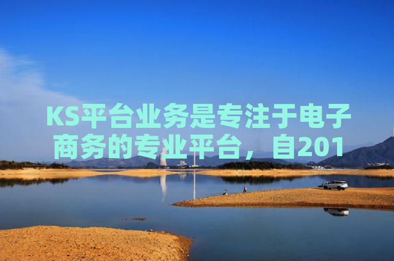 KS平台业务是专注于电子商务的专业平台，自2015年上线以来，提供在线交易、支付、物流等一站式服务。它通过连接商家与消费者，简化交易流程，提升购物体验。