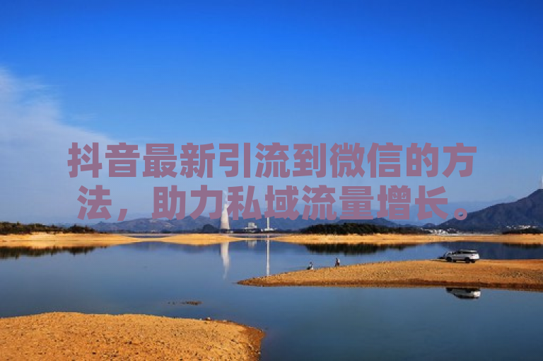 抖音最新引流到微信的方法，助力私域流量增长。