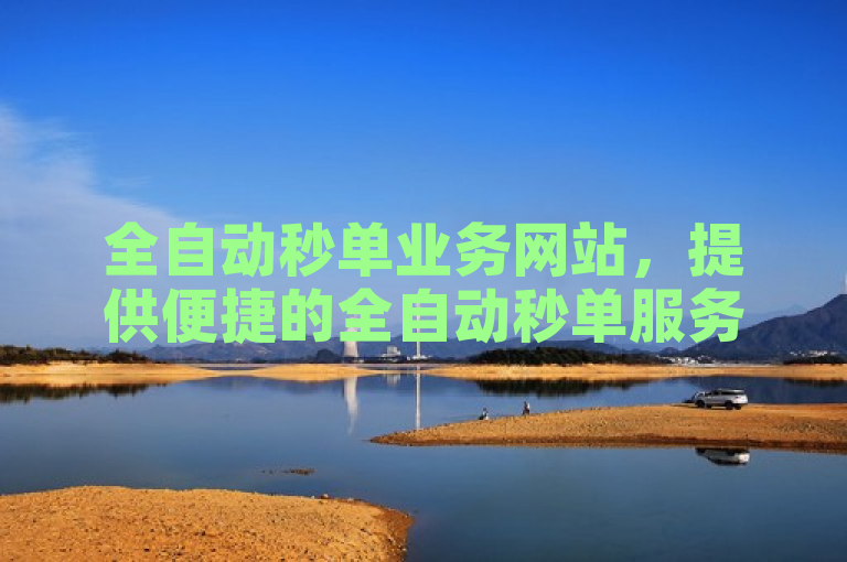 全自动秒单业务网站，提供便捷的全自动秒单服务平台。