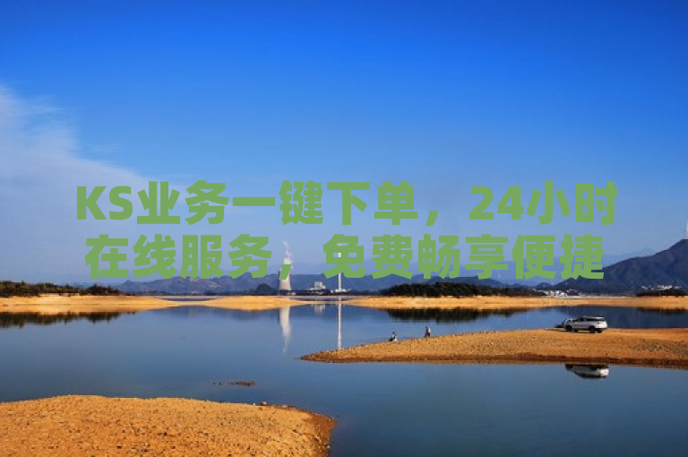 KS业务一键下单，24小时在线服务，免费畅享便捷。