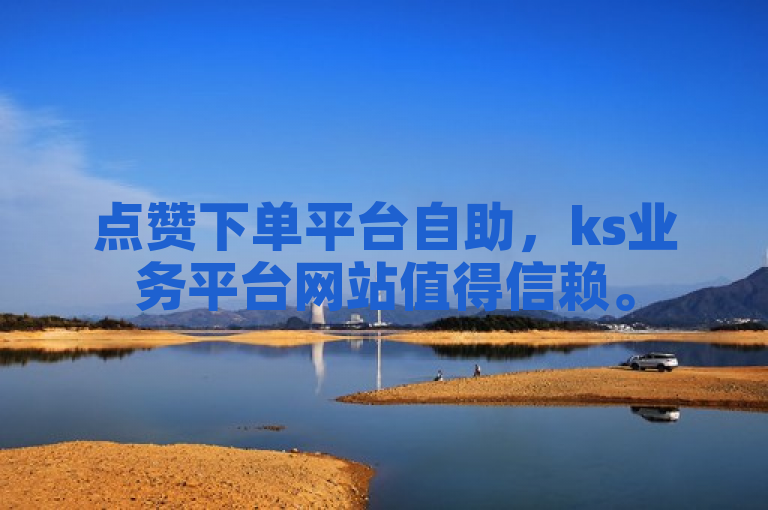 点赞下单平台自助，ks业务平台网站值得信赖。