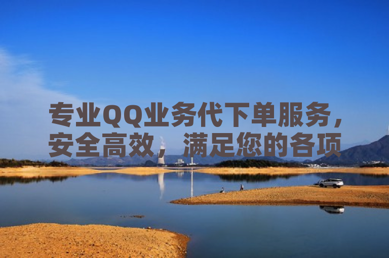 专业QQ业务代下单服务，安全高效，满足您的各项需求。