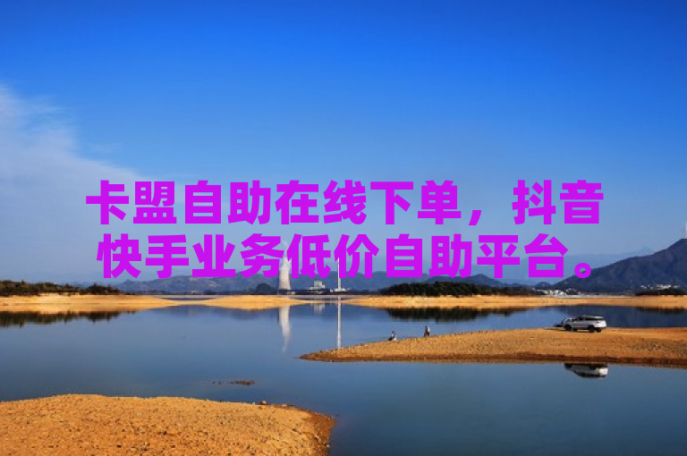 卡盟自助在线下单，抖音快手业务低价自助平台。