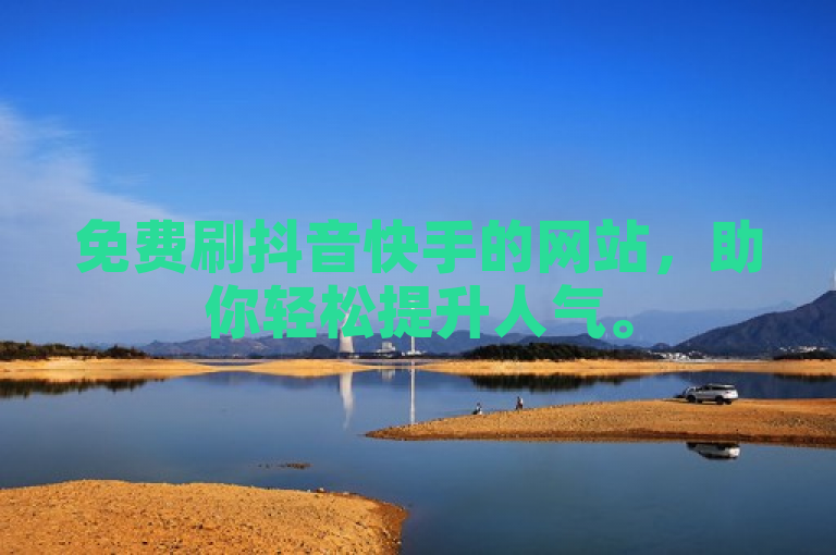 免费刷抖音快手的网站，助你轻松提升人气。