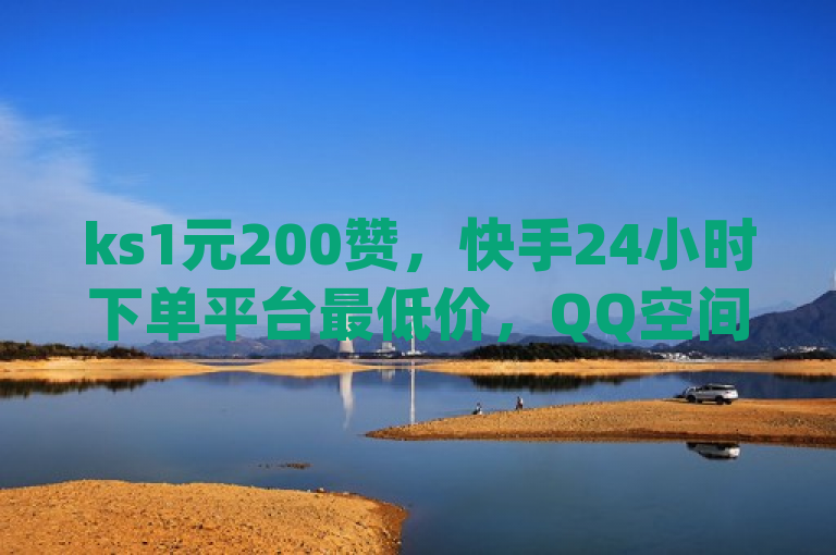 ks1元200赞，快手24小时下单平台最低价，QQ空间访问量点赞自助qq。
