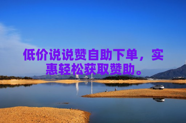 低价说说赞自助下单，实惠轻松获取赞助。
