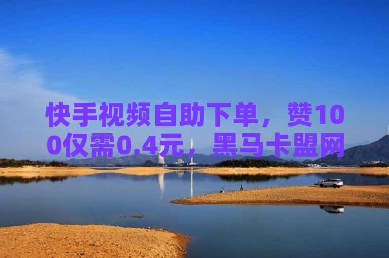 快手视频自助下单，赞100仅需0.4元，黑马卡盟网等你来。