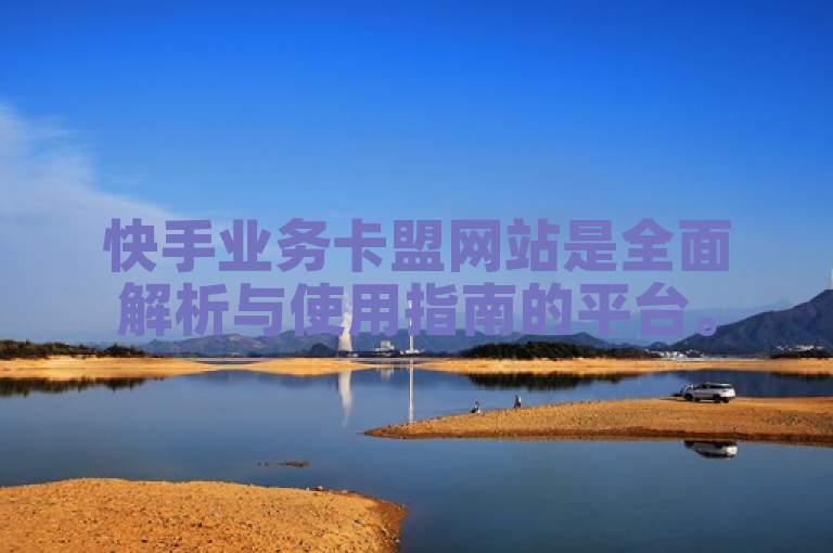 快手业务卡盟网站是全面解析与使用指南的平台。