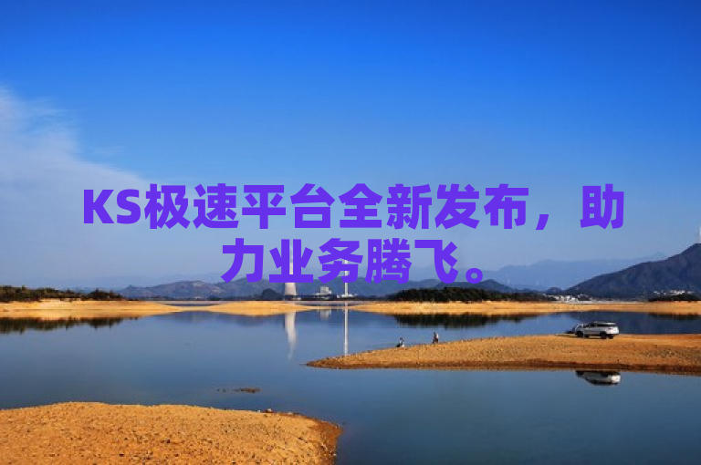 KS极速平台全新发布，助力业务腾飞。