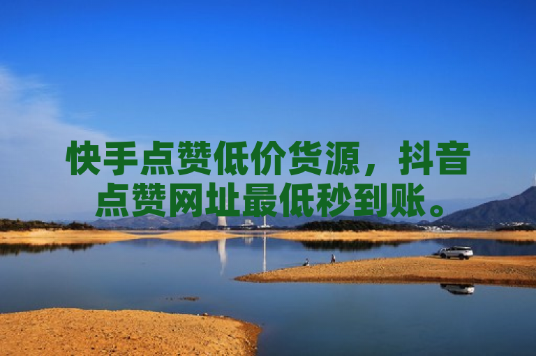 快手点赞低价货源，抖音点赞网址最低秒到账。