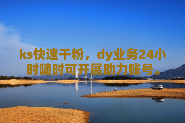 ks快速千粉，dy业务24小时随时可开展助力账号。