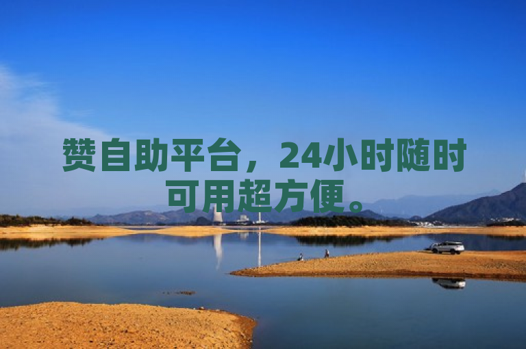 赞自助平台，24小时随时可用超方便。