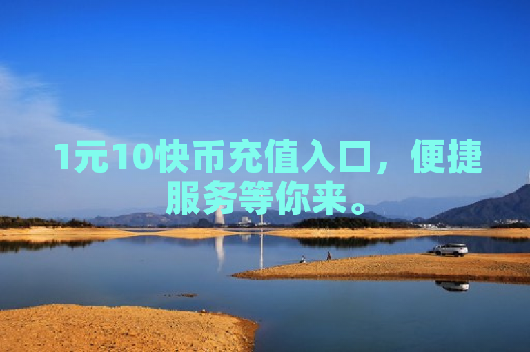 1元10快币充值入口，便捷服务等你来。