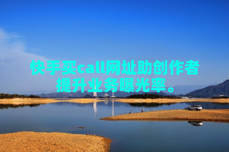 快手买call网址助创作者提升业务曝光率。