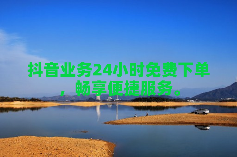 抖音业务24小时免费下单，畅享便捷服务。