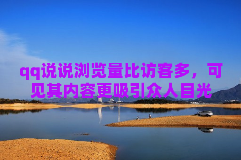 qq说说浏览量比访客多，可见其内容更吸引众人目光。