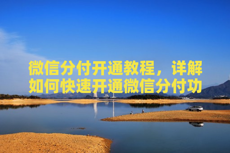 微信分付开通教程，详解如何快速开通微信分付功能。