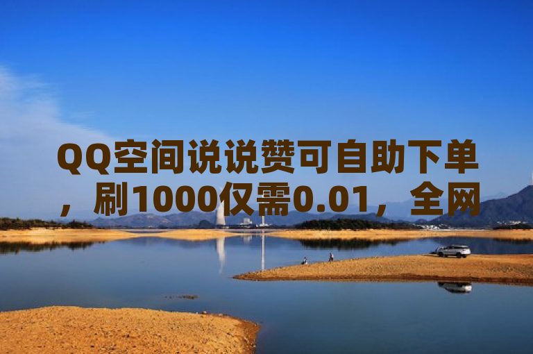 QQ空间说说赞可自助下单，刷1000仅需0.01，全网辅助低价货源平台。