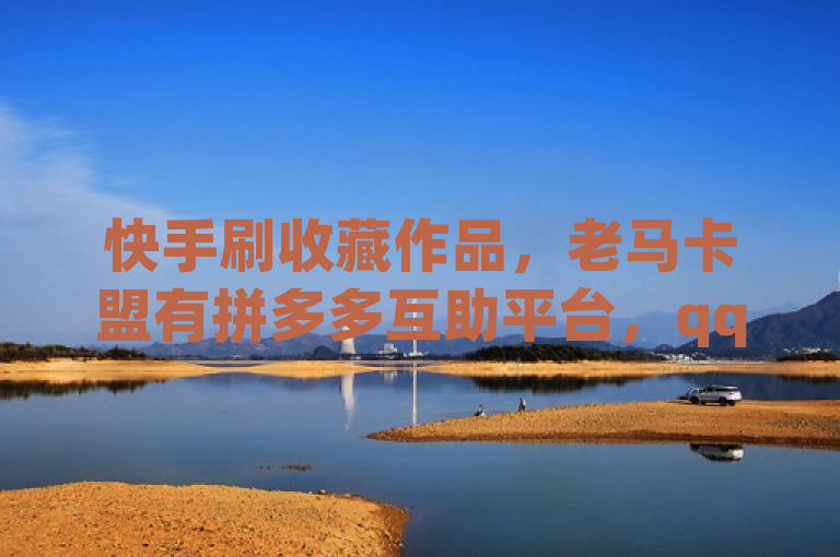 快手刷收藏作品，老马卡盟有拼多多互助平台，qq超级会员一年费用待查。