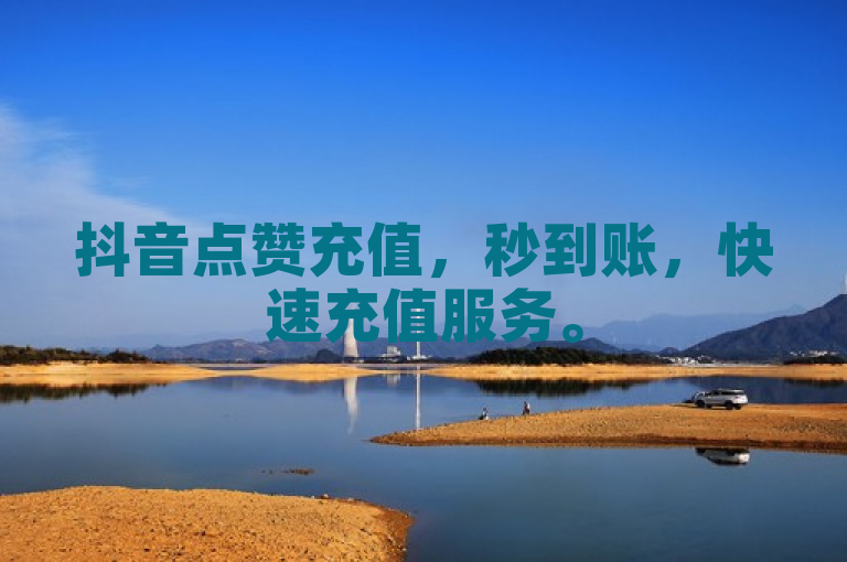 抖音点赞充值，秒到账，快速充值服务。