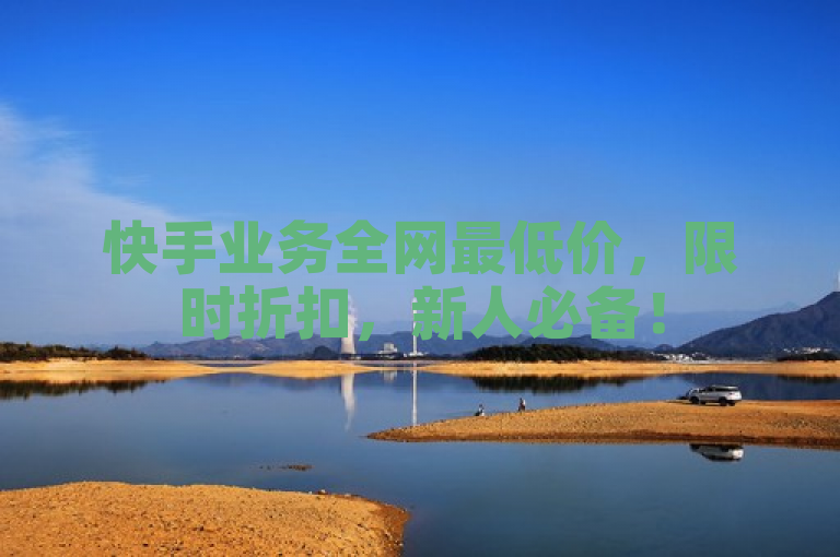 快手业务全网最低价，限时折扣，新人必备！