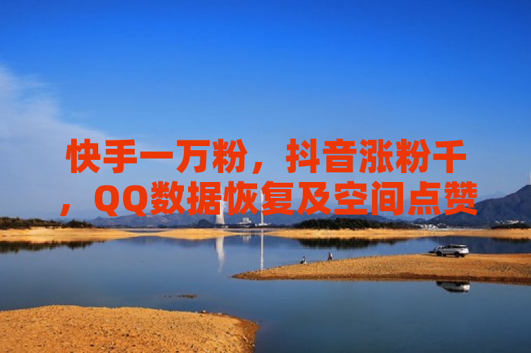 快手一万粉，抖音涨粉千，QQ数据恢复及空间点赞可购。