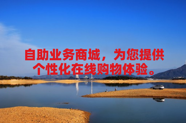 自助业务商城，为您提供个性化在线购物体验。
