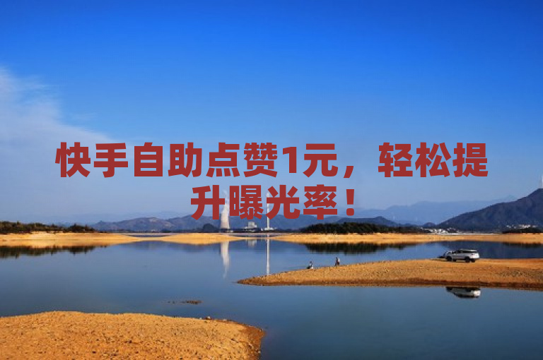 快手自助点赞1元，轻松提升曝光率！