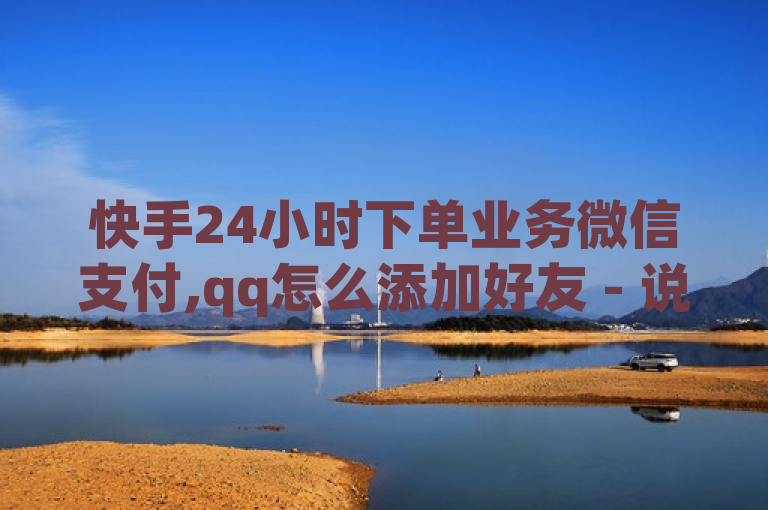 快手24小时下单业务微信支付,qq怎么添加好友 - 说说点赞购买平台 - 快手下单平台推荐揭秘！