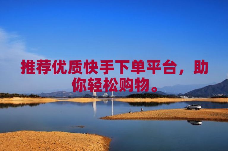 推荐优质快手下单平台，助你轻松购物。