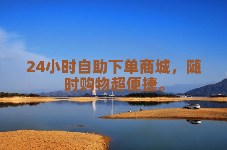 24小时自助下单商城，随时购物超便捷。