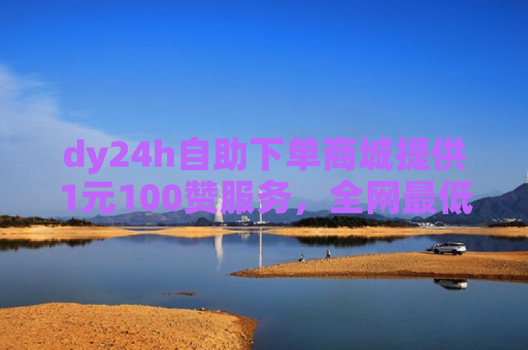 dy24h自助下单商城提供1元100赞服务，全网最低价。