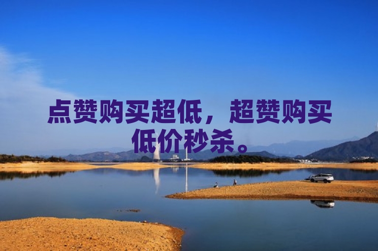 点赞购买超低，超赞购买低价秒杀。