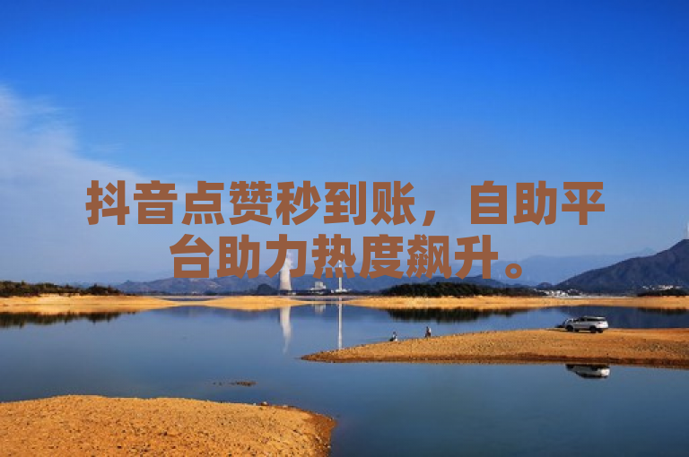 抖音点赞秒到账，自助平台助力热度飙升。