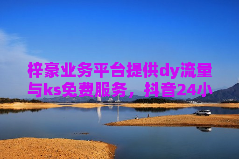 梓豪业务平台提供dy流量与ks免费服务，抖音24小时可点赞。
