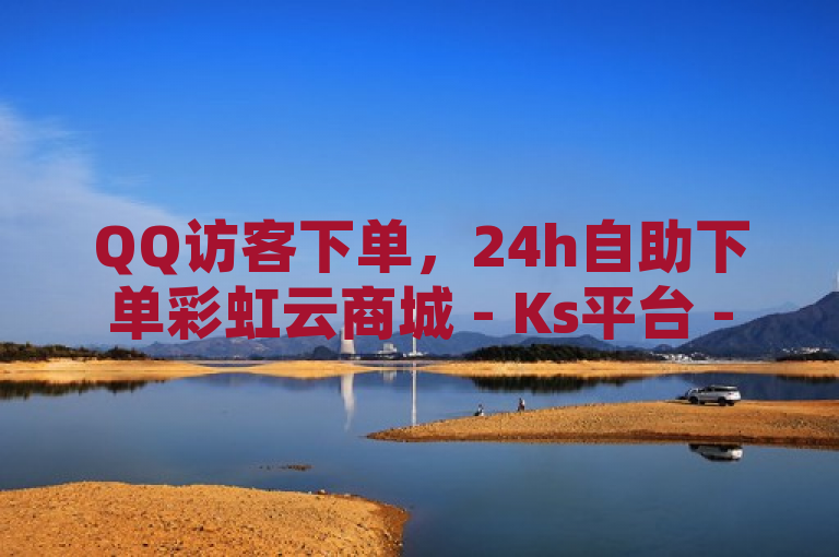 QQ访客下单，24h自助下单彩虹云商城 - Ks平台 - KS业务下单平台微信支付震撼爆料