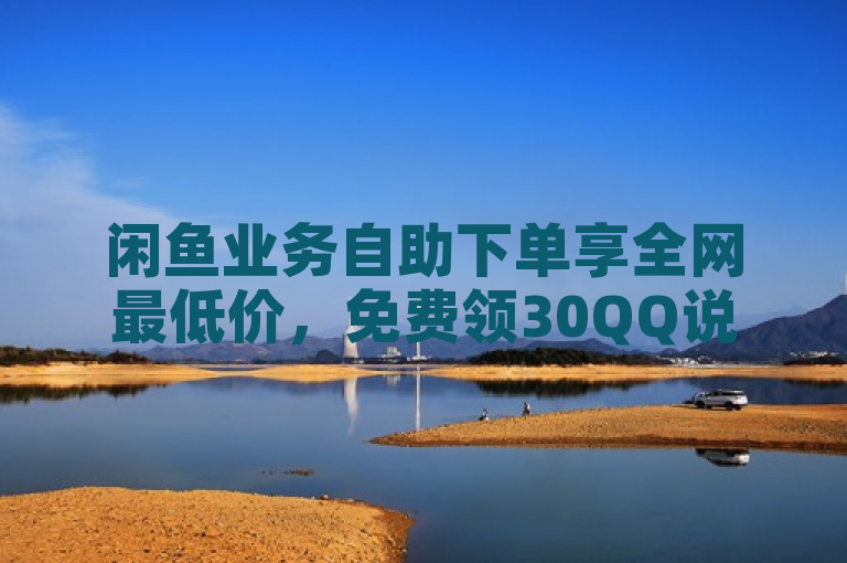 闲鱼业务自助下单享全网最低价，免费领30QQ说说浏览量。