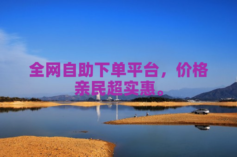 全网自助下单平台，价格亲民超实惠。