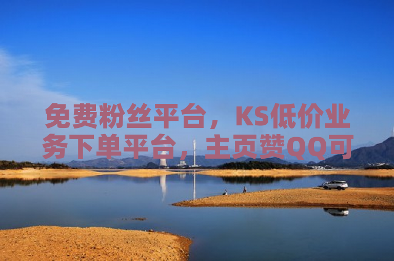 免费粉丝平台，KS低价业务下单平台，主页赞QQ可操作。