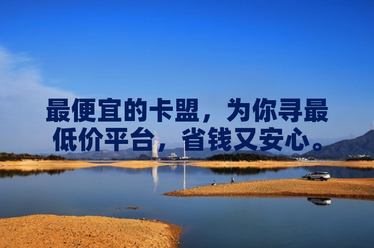 最便宜的卡盟，为你寻最低价平台，省钱又安心。