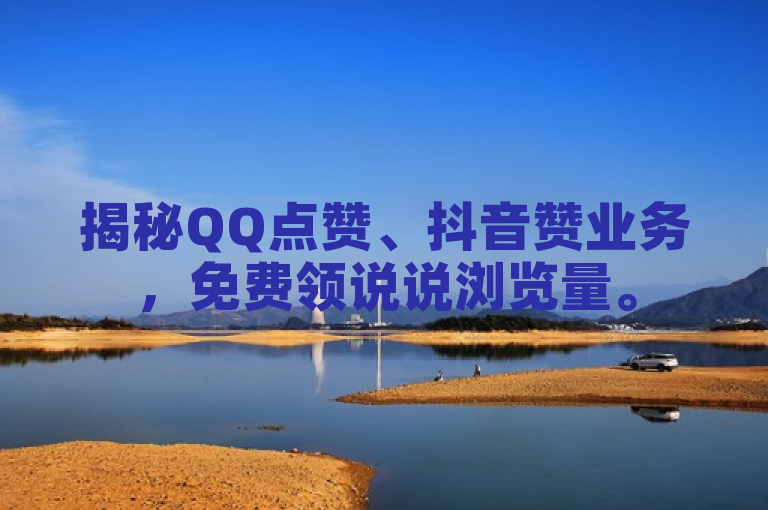 揭秘QQ点赞、抖音赞业务，免费领说说浏览量。