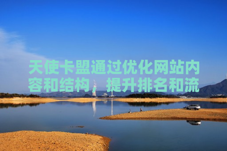 天使卡盟通过优化网站内容和结构，提升排名和流量。