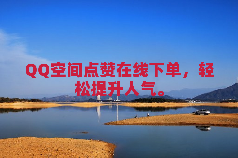 QQ空间点赞在线下单，轻松提升人气。