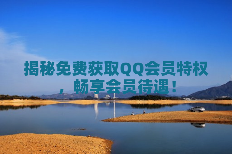 揭秘免费获取QQ会员特权，畅享会员待遇！