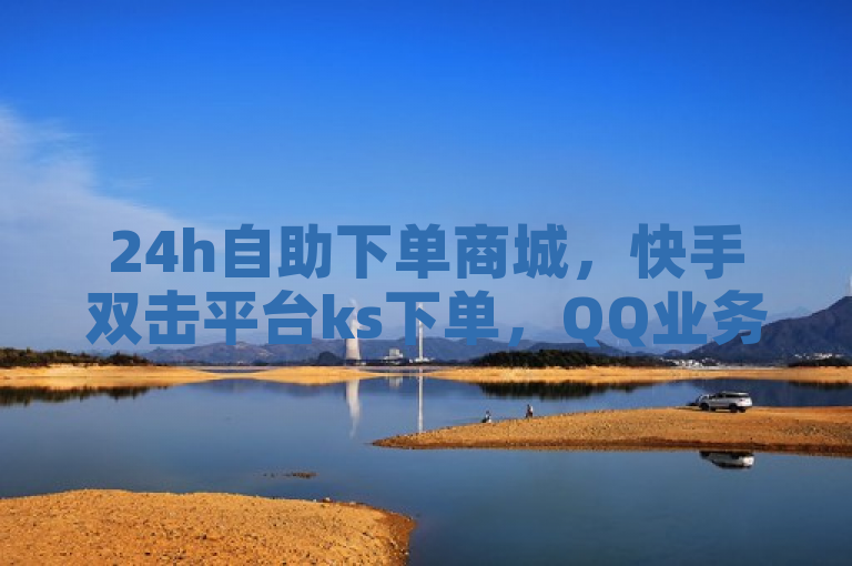 24h自助下单商城，快手双击平台ks下单，QQ业务网24小时自助下单，抖音快手账号交易平台。