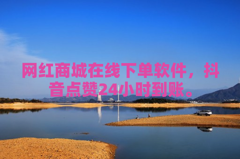 网红商城在线下单软件，抖音点赞24小时到账。